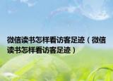 微信讀書怎樣看訪客足跡（微信讀書怎樣看訪客足跡）