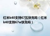 紅米k40支持67瓦快充嗎（紅米k40支持67w快充嗎）