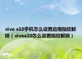 vivo s10手機怎么設置應用指紋解鎖（vivos10怎么設置指紋解鎖）