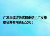 廣發(fā)華福證券客服電話（廣發(fā)華福證券有限責(zé)任公司）