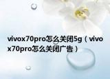 vivox70pro怎么關(guān)閉5g（vivox70pro怎么關(guān)閉廣告）