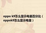 oppo k9怎么顯示電量百分比（oppok9怎么顯示電量）