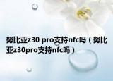 努比亞z30 pro支持nfc嗎（努比亞z30pro支持nfc嗎）