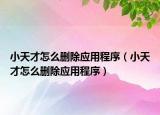 小天才怎么刪除應(yīng)用程序（小天才怎么刪除應(yīng)用程序）