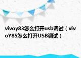 vivoy83怎么打開usb調(diào)試（vivoY85怎么打開USB調(diào)試）