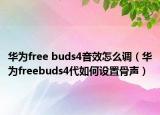 華為free buds4音效怎么調(diào)（華為freebuds4代如何設置骨聲）