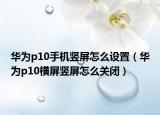 華為p10手機(jī)豎屏怎么設(shè)置（華為p10橫屏豎屏怎么關(guān)閉）