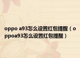 oppo a93怎么設(shè)置紅包提醒（oppoa93怎么設(shè)置紅包提醒）