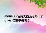 iPhone XR支持無線充電嗎（iphonexr支持快充嗎）