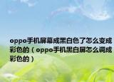 oppo手機屏幕成黑白色了怎么變成彩色的（oppo手機黑白屏怎么調(diào)成彩色的）