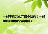一部手機怎么開兩個微信（一部手機能用兩個微信嗎）