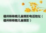 福州棒棒糖兒童攝影電話地址（福州棒棒糖兒童攝影）
