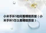 小米手環(huán)5如何看睡眠質(zhì)量（小米手環(huán)5怎么看睡眠質(zhì)量）