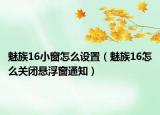 魅族16小窗怎么設(shè)置（魅族16怎么關(guān)閉懸浮窗通知）