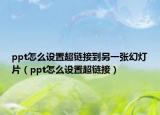 ppt怎么設(shè)置超鏈接到另一張幻燈片（ppt怎么設(shè)置超鏈接）