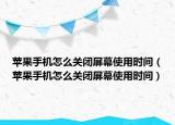 蘋(píng)果手機(jī)怎么關(guān)閉屏幕使用時(shí)間（蘋(píng)果手機(jī)怎么關(guān)閉屏幕使用時(shí)間）