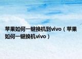蘋果如何一鍵換機到vivo（蘋果如何一鍵換機vivo）