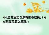 qq至尊寶怎么解除身份驗(yàn)證（qq至尊寶怎么解除）