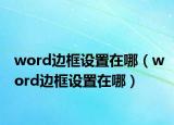 word邊框設(shè)置在哪（word邊框設(shè)置在哪）
