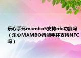 樂(lè)心手環(huán)mambo5支持nfc功能嗎（樂(lè)心MAMBO智能手環(huán)支持NFC嗎）