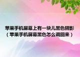 蘋果手機(jī)屏幕上有一塊兒黑色陰影（蘋果手機(jī)屏幕黑色怎么調(diào)回來）