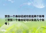 京東一個(gè)身份證成功實(shí)名兩個(gè)賬號(hào)（京東一個(gè)身份證可以實(shí)名幾個(gè)賬號(hào)）