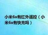 小米6x有紅外遙控（小米6x有快充嗎）