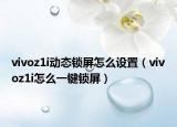 vivoz1i動(dòng)態(tài)鎖屏怎么設(shè)置（vivoz1i怎么一鍵鎖屏）