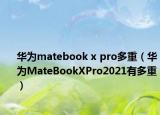 華為matebook x pro多重（華為MateBookXPro2021有多重）