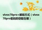 vivox70pro+解鎖方式（vivox70pro密碼防竊取在哪）