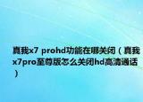 真我x7 prohd功能在哪關閉（真我x7pro至尊版怎么關閉hd高清通話）