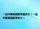 一加8t屏幕刷新率是多少（一加8t屏幕刷新率多少）