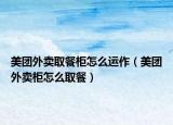美團(tuán)外賣取餐柜怎么運(yùn)作（美團(tuán)外賣柜怎么取餐）