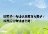 陜西招生考試信息網(wǎng)官方網(wǎng)站（陜西招生考試信息網(wǎng)）