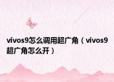 vivos9怎么調(diào)用超廣角（vivos9超廣角怎么開）