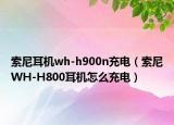 索尼耳機wh-h900n充電（索尼WH-H800耳機怎么充電）