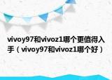 vivoy97和vivoz1哪個更值得入手（vivoy97和vivoz1哪個好）