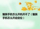 魅族手機怎么開機開不了（魅族手機怎么開啟定位）