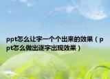 ppt怎么讓字一個(gè)個(gè)出來(lái)的效果（ppt怎么做出逐字出現(xiàn)效果）