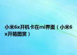 小米6x開機卡在mi界面（小米6x開箱圖賞）