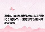 真我x7 pro至尊版如何進去工程模式（真我x7pro至尊版怎么進入開發(fā)者模式）