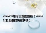 vivoz1i如何設(shè)置圖案鎖（vivoz1i怎么設(shè)置隔空解鎖）