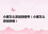 小度怎么添加微信號（小度怎么添加微信）