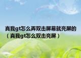 真我gt怎么弄雙擊屏幕就亮屏的（真我gt怎么雙擊亮屏）