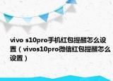 vivo s10pro手機紅包提醒怎么設置（vivos10pro微信紅包提醒怎么設置）