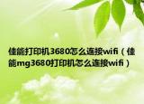 佳能打印機(jī)3680怎么連接wifi（佳能mg3680打印機(jī)怎么連接wifi）
