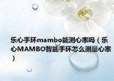 樂心手環(huán)mambo能測(cè)心率嗎（樂心MAMBO智能手環(huán)怎么測(cè)量心率）