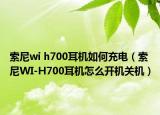 索尼wi h700耳機(jī)如何充電（索尼WI-H700耳機(jī)怎么開(kāi)機(jī)關(guān)機(jī)）