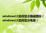 windows11如何顯示隱藏圖標（windows11如何顯示電量）