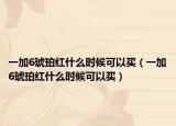 一加6琥珀紅什么時候可以買（一加6琥珀紅什么時候可以買）
